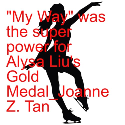 My Way: From Gold Medal to Inner Authority - Alysa Liu's Authentic Joy Led to her Win at Winter Olympic 2026_Joanne Z. Tan_Season 2, Episode 85