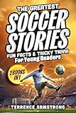 The Greatest Soccer Stories, Fun Facts & Tricky Trivia For Young Readers (2 Books In 1): 30 Legendary Tales + 150 Facts, 150 Trivia Questions & 150 Life Lessons From Soccer's Biggest Stars