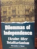 Dilemmas of Independence: Ukraine After Totalitarianism