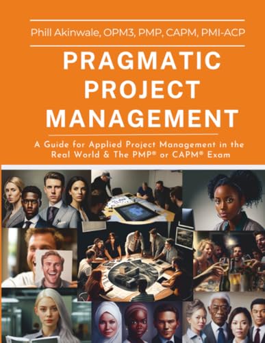 Pragmatic Project Management: A Guide For Applied Project Management In The Real World & The Pmp® Or Capm® Exam