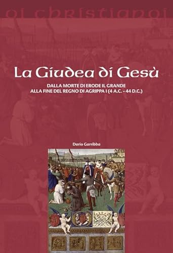 La Giudea Di Gesù. Dalla Morte Di Erode Il Grande Alla Fine Del Regno Di Agrippa I (4 A.C. - 44 D.C.) La Giudea Di Gesù. Dalla Morte Di Erode Il Grande Alla Fine Del Regno Di Agrippa I (4 A.C. - 44 D.C.)