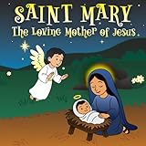 Saint Mary : The Loving Mother of Jesus: A Beautiful Little Story of Faith, Trust, and Kindness for Children