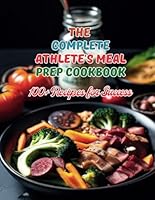 The Complete Athlete's Meal Prep Cookbook: 100+ Recipes for Success B0D4YYMGR5 Book Cover