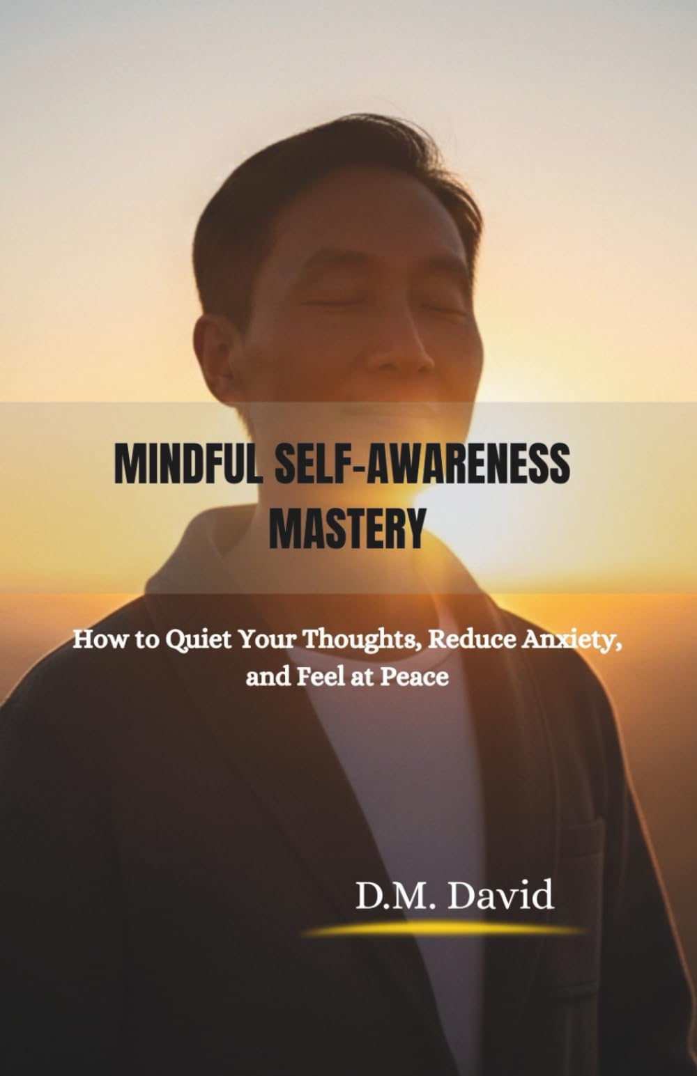 Mindful Self-Awareness Mastery: How to Quiet Your Thoughts, Reduce Anxiety, and Feel at Peace