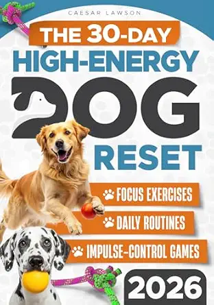 The 30-Day High-Energy Dog Reset: Teach Calm Behavior, Focus, and Self-Control in 30 Days—Without Punishment or Overexercise