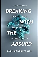 Breaking With The Absurd: A collection of existential short stories and short shorts 1980620504 Book Cover