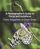 A Photographer's Guide to Focus and Autofocus: From Snapshots to Great Shots
