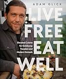 Live Free, Eat Well: Elevated Cuisine for Outdoorsy Travelers and Modern Nomads: A Cookbook