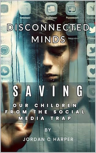 Disconnected Minds. Saving our children from the Social Media Trap: A Practical Guide for Parents to Tackle Cellphone and Social Media Addiction in Kids ... of connection across all life stages)