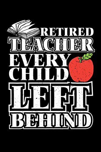 Retired Teacher Every Child Left Behind: Retirement Gift For Teachers (Old School Retired Teachers Gifts, Band 6)