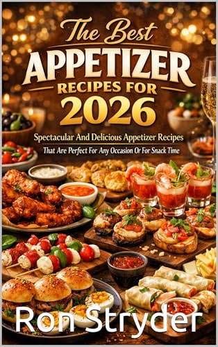 The Best Appetizer Recipes For 2026: Spectacular And Delicious Appetizer Recipes That Are Perfect For Any Occasion Or For Snack Time