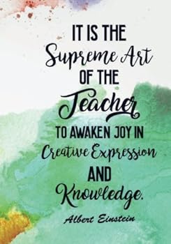 It Is The Supreme Art of the Teacher to Awaken Joy in Creative Expression and Knowledge: Inspirational Quote Notebook Journal for Teachers, ... End of School Year and Beginning of Summer