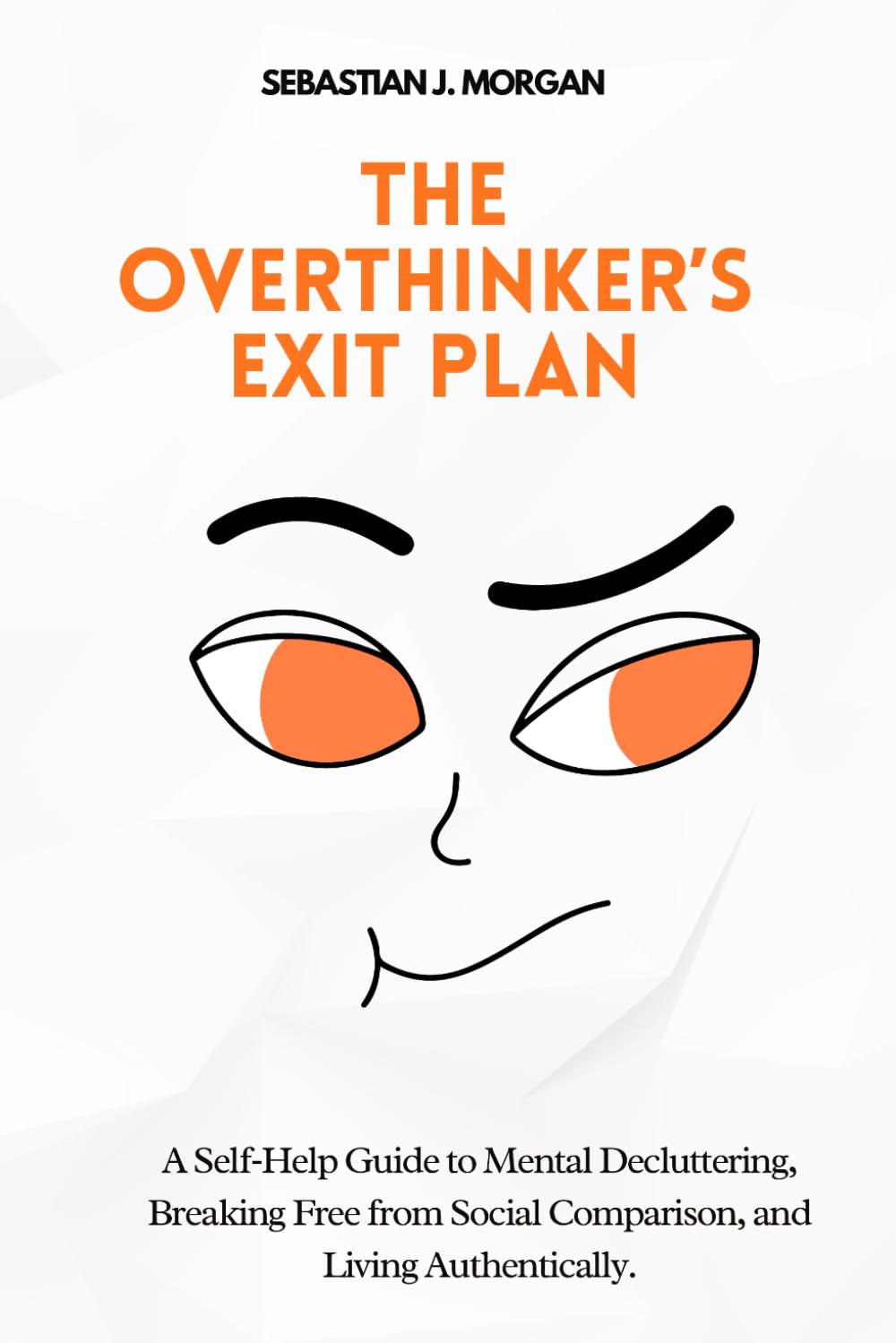 The Overthinker’s Exit Plan: A Self‑Help Guide to Mental Decluttering, Breaking Free from Social Comparison, and Living Authentically.