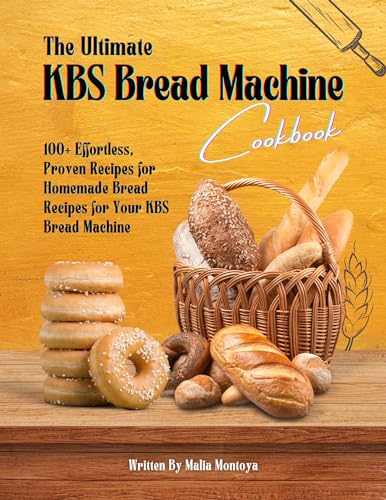 The Ultimate KBS Bread Machine Cookbook: 100+ Effortless, Proven Recipes for Homemade Bread Recipes for Your KBS Bread Machine