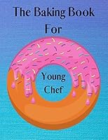 The Baking Book for Young Chef : Cookbook for Writing down Your Recipes, 120 Pages 1670808238 Book Cover