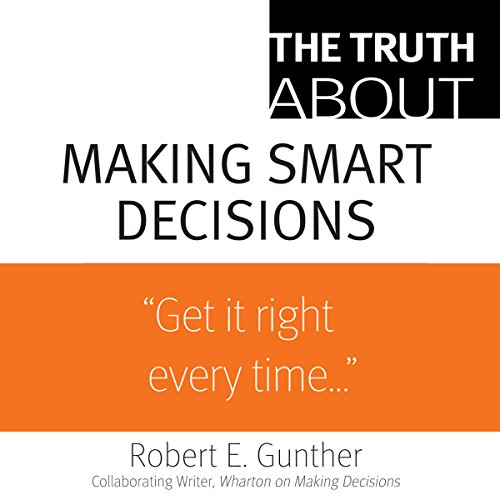 The Truth About Making Smart Decisions -- Robert E. Gunther