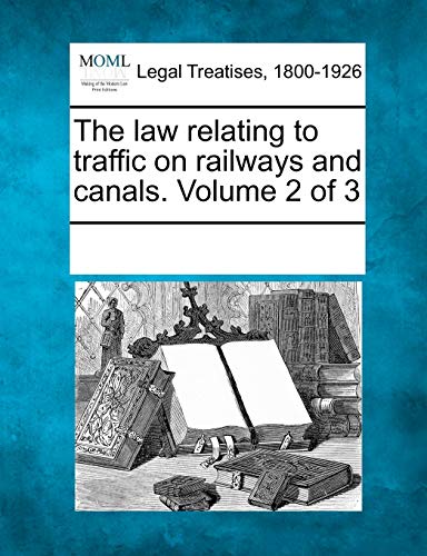 The Law Relating to Traffic on Railways and Canals. Volume 2 of 3