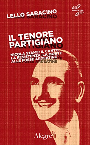 Il tenore partigiano: Nicola Stame: il canto, la resistenza, la morte alle Fosse Ardeatine (Quinto tipo) di [Lello Saracino, Wu Ming 1,]