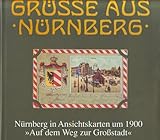  Grüsse aus Nürnberg. Nürnberg in Ansichtskarten um 1900: Grüße aus Nürnberg, Bd.1, Auf dem Weg zur Großstadt