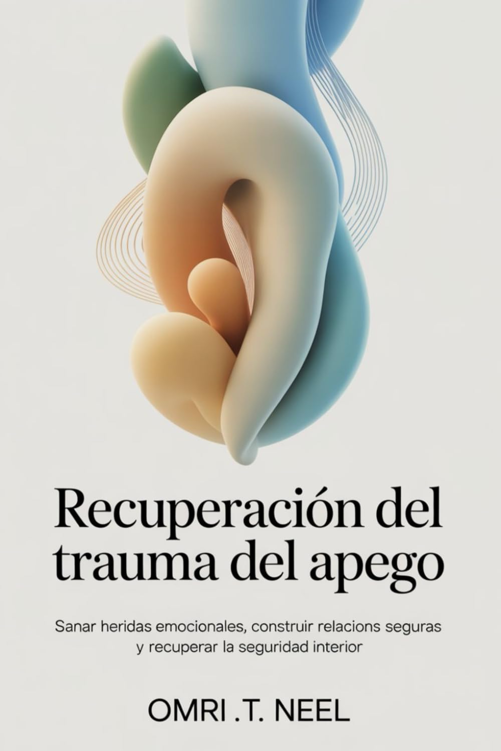 Recuperación del trauma del apego: Sanar heridas emocionales, construir relaciones seguras y recuperar la seguridad interior