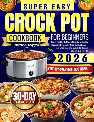 Super Easy Crock Pot Cookbook for Beginners: Tasty, Healthy & Nourishing Slow Cooker Recipes with Step-by-Step Instructions — From Breakfast and Lunch to Dinner, Snacks & Desserts