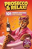PROSECCO & RELAX! 101 Momenti Antistress per Donne: Il libro divertente e originale per amiche, colleghe e mamme che vogliono ridere, staccare e godersi un attimo di leggerezz
