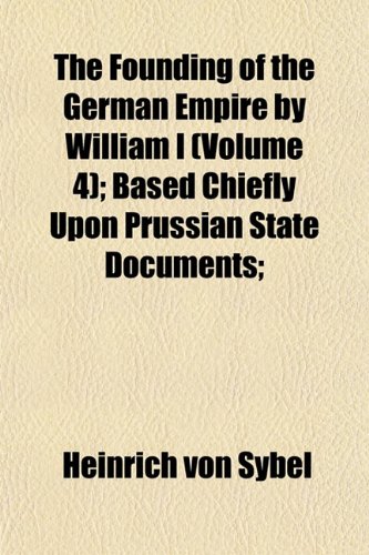 The Founding of the German Empire by William I (Volume 4); Based ...