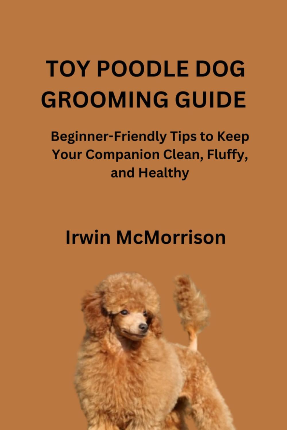 TOY POODLE DOG GROOMING GUIDE: Beginner-Friendly Tips to Keep Your Companion Clean, Fluffy, and Healthy
