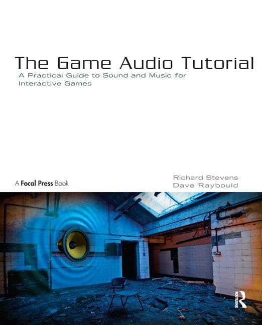 The Game Audio Tutorial: A Practical Guide to Creating and Implementing Sound and Music for Interactive Games