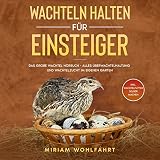 WACHTELN HALTEN FÜR EINSTEIGER: Das große Wachtel Hörbuch - Alles über Wachtelhaltung und Wachtelzucht im eigenen Garten - Inkl. Wachtelfutter selber machen