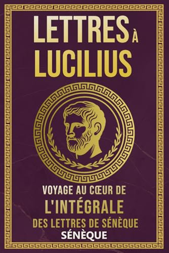 Lettres À Lucilius: Voyage Au Cœur De L'Intégrale Des Lettres De Sénèque