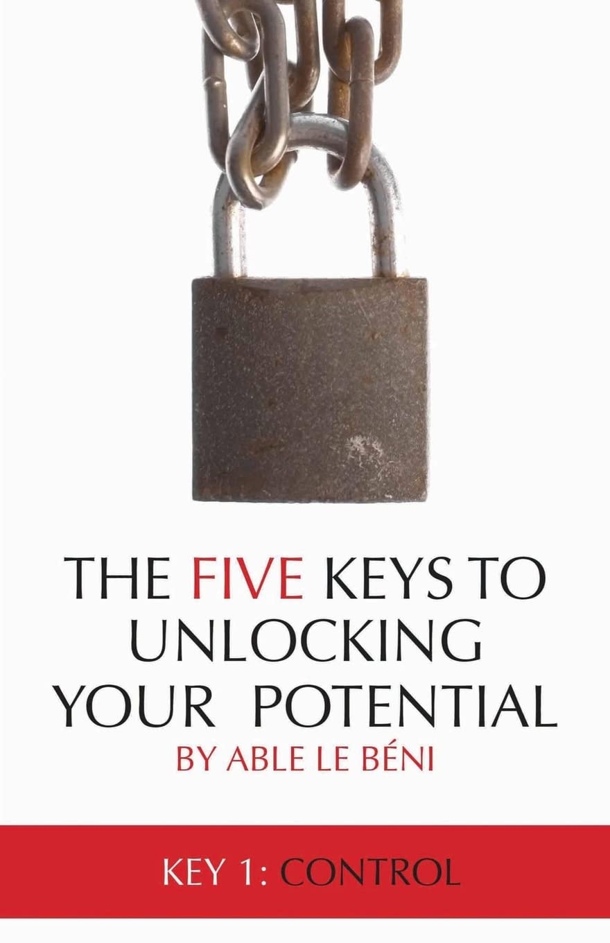 The Five Keys To Unlocking Your Potential: Key 1: Control