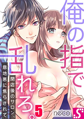 無料電子書籍 おすすめ 俺の指で乱れろ。~閉店後のサロン、意地悪に焦らされて(5) (TLスクリーモ バイ