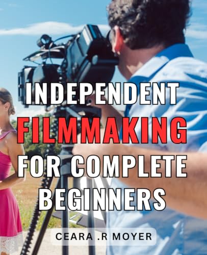 Independent Filmmaking For Complete Beginners: Discover the Secrets to Crafting Your Own Blockbuster Films with This Comprehensive Guide for Aspiring Indie Filmmakers.