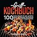 Grill Kochbuch: 100 leckere Rezepte für den perfekten Abend mit Freunden. Das Grillbuch für Anfänger und Fortgeschrittene.