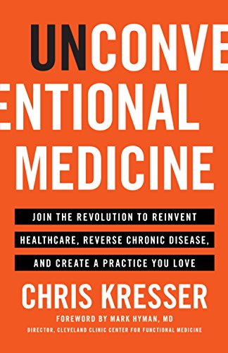 Unconventional Medicine: Join the Revolution to Reinvent Healthcare, Reverse Chronic Disease, and Create a Practice You Love
