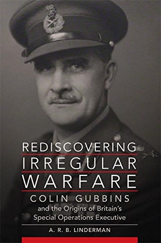Rediscovering Irregular Warfare: Colin Gubbins and the Origins of Britain's Special Operations Executive (Campaigns and Commanders Series Book 52) (Volume 52)
