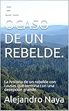EL OCASO DE UN REBELDE.: La historia de un rebelde con causas que termina con una decepción grande....
