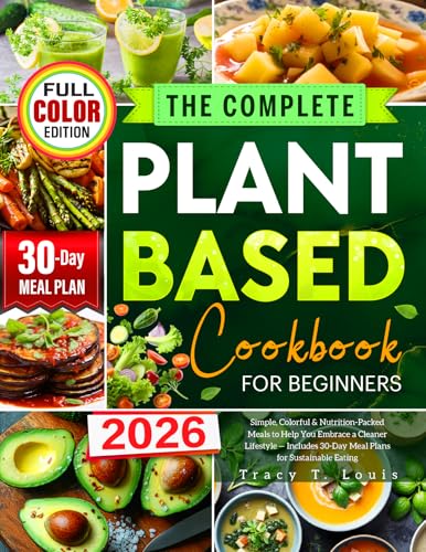 The Complete Plant-Based Cookbook for Beginners: Simple, Colorful & Nutrition-Packed Meals to Help You Embrace a Cleaner Lifestyle — Includes 30-Day Meal Plans for Sustainable Eating
