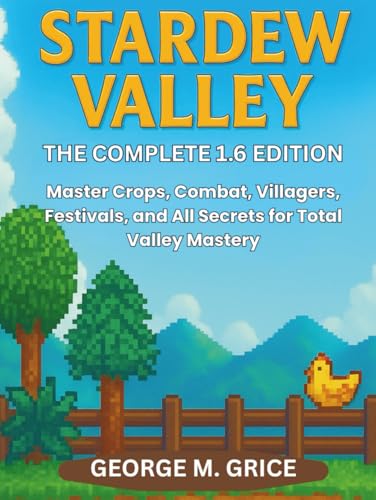 STARDEW VALLEY: THE COMPLETE 1.6 EDITION: Master Crops, Combat, Villagers, Festivals, and All Secrets for Total Valley Mastery