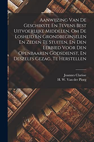 Aanwijzing Van De Geschikste En Tevens Best Uitvoerlijke Middelen, Om De Losheid En Grondbeginselen En Zeden Te Stuiten, En Den Eerbied Voor Den ... Deszelfs Gezag, Te Herstellen (Dutch Edition)