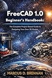 FreeCAD 1.0 Beginner's Handbook:: The Complete Project-Based Guide to Designing Your Own 3D Models.