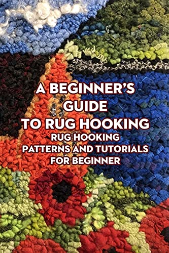 A Beginner's Guide to Rug Hooking: Rug Hooking Patterns and Tutorials for Beginner: Rug Hooking for