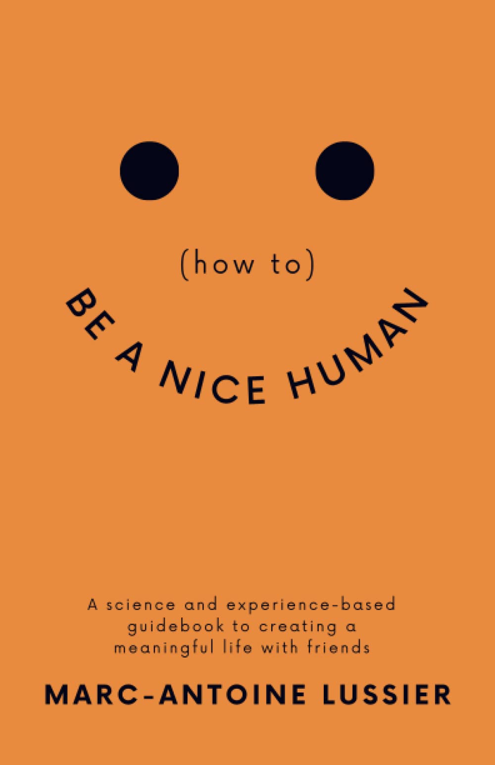 (how to) BE A NICE HUMAN: A science & experience based guidebook to creating a meaningful life with friends