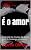 Capa de É o amor: Inspirado na musica da dupla Zezé Di Camargo e Luciano. Proibido para menores de dezoito anos