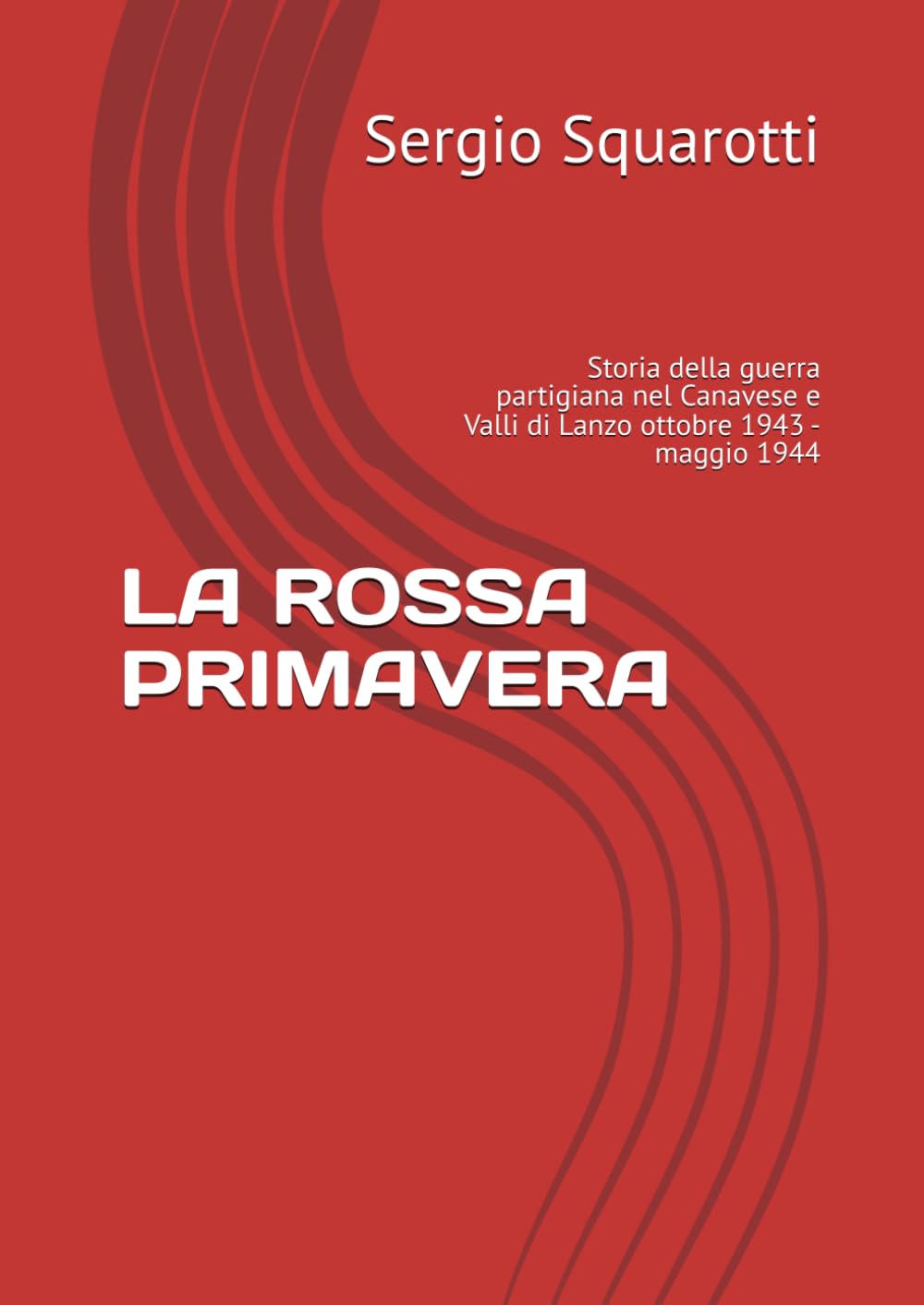 LA ROSSA PRIMAVERA: Storia della guerra partigiana nel Canavese e Valli di Lanzo ottobre 1943 - maggio 1944