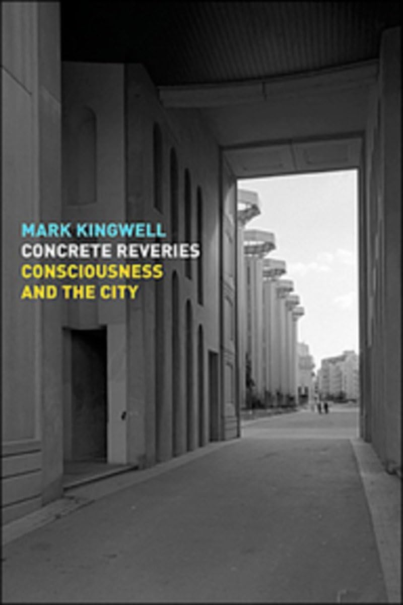 Concrete Reveries: Consciousness And The City Kingwell, Mark