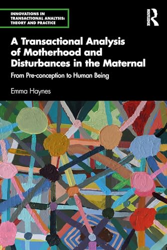 A Transactional Analysis of Motherhood and Disturbances in the Maternal (Innovations in Transactional Analysis: Theory and Practice)