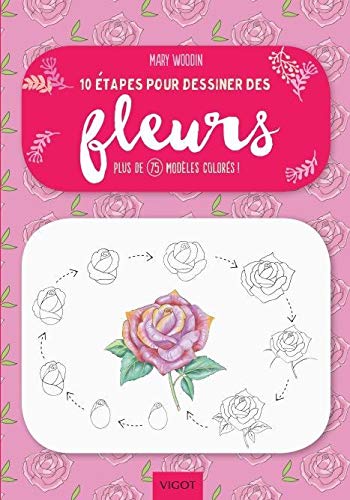 10 étapes pour dessiner des fleurs: Plus de 75 modèles colorés !