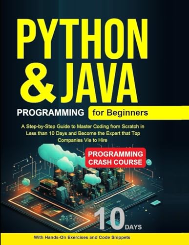 Python Programming for Beginners: Python Programming for Beginners, Java Programming for Beginners A Step-by-Step Guide to Master from Scratch in Less than 10 Days